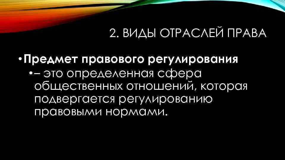 2. ВИДЫ ОТРАСЛЕЙ ПРАВА • Предмет правового регулирования • – это определенная сфера общественных