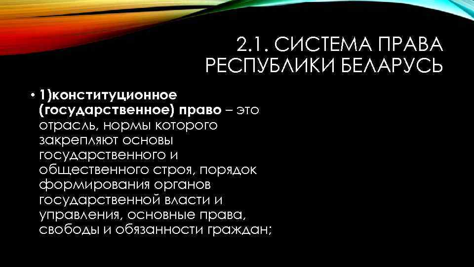 2. 1. СИСТЕМА ПРАВА РЕСПУБЛИКИ БЕЛАРУСЬ • 1)конституционное (государственное) право – это отрасль, нормы