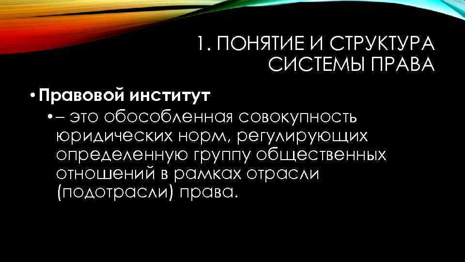 1. ПОНЯТИЕ И СТРУКТУРА СИСТЕМЫ ПРАВА • Правовой институт • – это обособленная совокупность