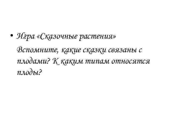 • Игра «Сказочные растения» Вспомните, какие сказки связаны с плодами? К каким типам