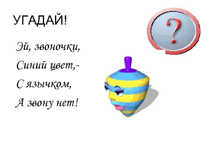 УГАДАЙ! Эй, звоночки, Синий цвет, С язычком, А звону нет! 