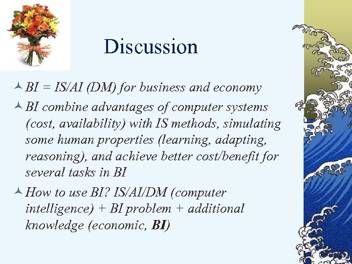 Discussion © BI = IS/AI (DM) for business and economy © BI combine advantages