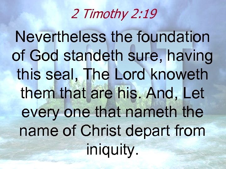 2 Timothy 2: 19 Nevertheless the foundation of God standeth sure, having this seal,