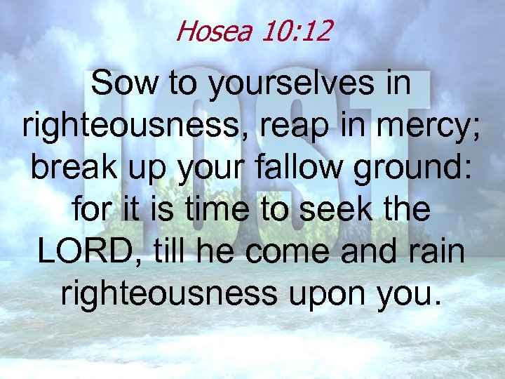 Hosea 10: 12 Sow to yourselves in righteousness, reap in mercy; break up your