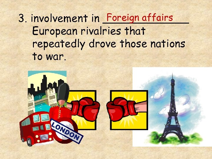 Foreign affairs 3. involvement in _______ European rivalries that repeatedly drove those nations to