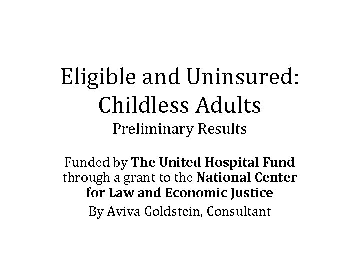 Eligible and Uninsured: Childless Adults Preliminary Results Funded by The United Hospital Fund through