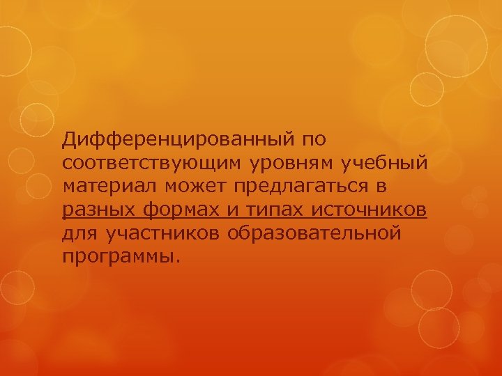 Дифференцированный по соответствующим уровням учебный материал может предлагаться в разных формах и типах источников