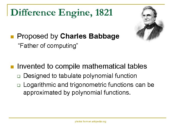 Difference Engine, 1821 n Proposed by Charles Babbage “Father of computing” n Invented to