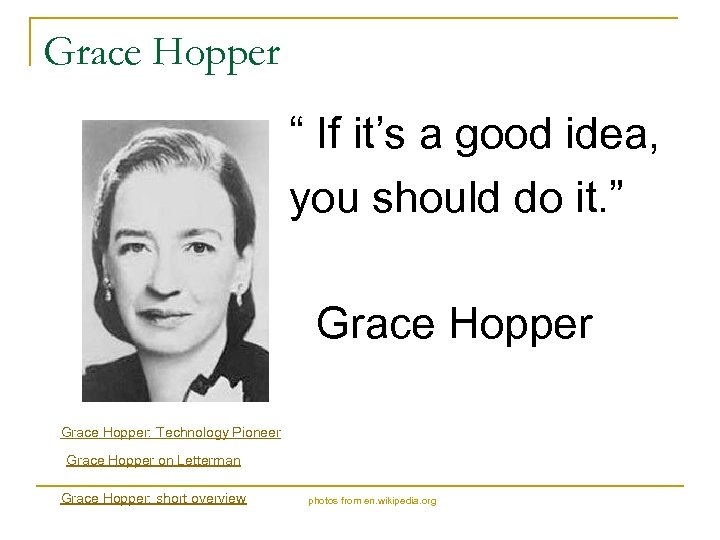 Grace Hopper “ If it’s a good idea, you should do it. ” Grace