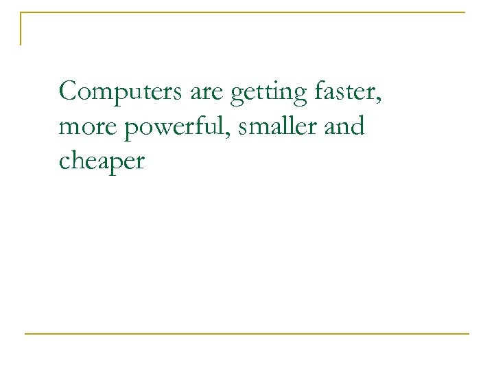 Computers are getting faster, more powerful, smaller and cheaper 