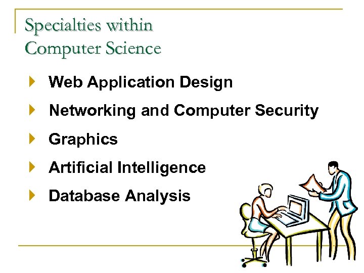 Specialties within Computer Science Web Application Design Networking and Computer Security Graphics Artificial Intelligence