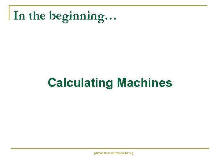 In the beginning… Calculating Machines photos from en. wikipedia. org 