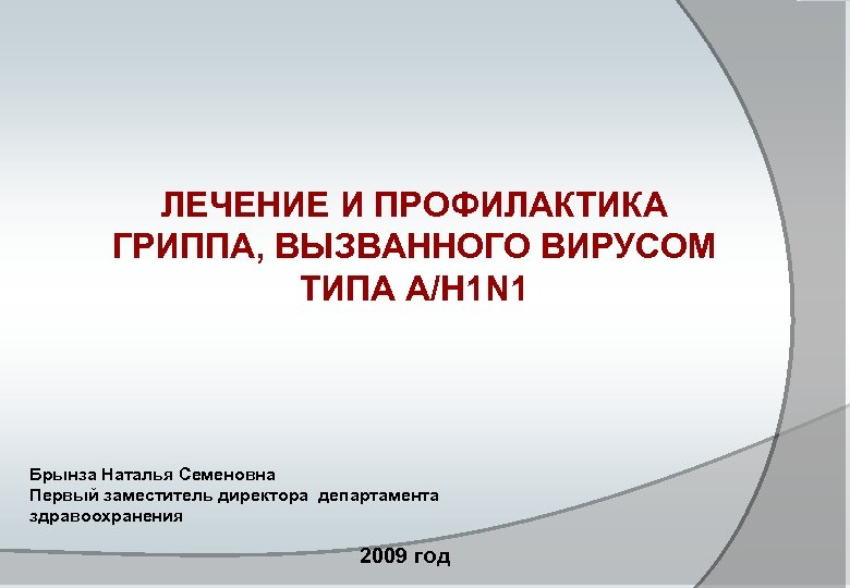 ЛЕЧЕНИЕ И ПРОФИЛАКТИКА ГРИППА, ВЫЗВАННОГО ВИРУСОМ ТИПА A/H 1 N 1 Брынза Наталья Семеновна