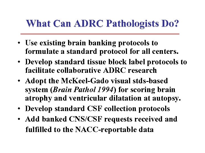 What Can ADRC Pathologists Do? • Use existing brain banking protocols to formulate a
