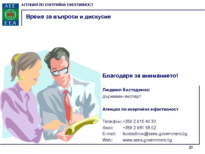 АГЕНЦИЯ ПО ЕНЕРГИЙНА ЕФЕКТИВНОСТ Време за въпроси и дискусия Благодаря за вниманието! Людмил Костадинов