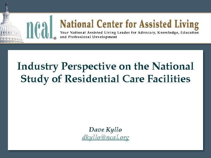 Industry Perspective on the National Study of Residential Care Facilities Dave Kyllo dkyllo@ncal. org