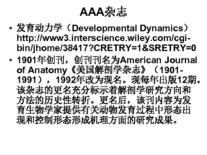 AAA杂志 • 发育动力学（Developmental Dynamics） http: //www 3. interscience. wiley. com/cgibin/jhome/38417? CRETRY=1&SRETRY=0 • 1901年创刊，创刊刊名为American Journal