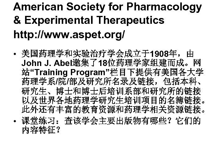 American Society for Pharmacology & Experimental Therapeutics http: //www. aspet. org/ • 美国药理学和实验治疗学会成立于1908年，由 John