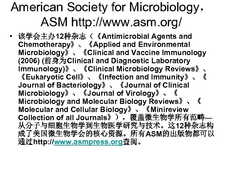 American Society for Microbiology， ASM http: //www. asm. org/ • 该学会主办 12种杂志（《Antimicrobial Agents and