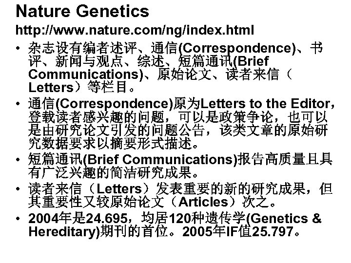Nature Genetics http: //www. nature. com/ng/index. html • 杂志设有编者述评、通信(Correspondence)、书 评、新闻与观点、综述、短篇通讯(Brief Communications)、原始论文、读者来信（ Letters）等栏目。 • 通信(Correspondence)原为Letters