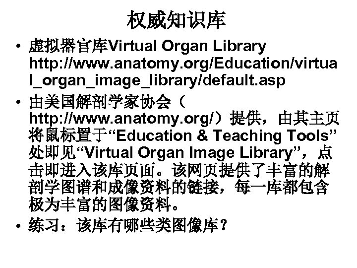 权威知识库 • 虚拟器官库Virtual Organ Library http: //www. anatomy. org/Education/virtua l_organ_image_library/default. asp • 由美国解剖学家协会（ http:
