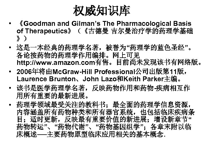 权威知识库 • 《Goodman and Gilman’s The Pharmacological Basis of Therapeutics》（《古德曼 吉尔曼治疗学的药理学基础 》） • 这是一本经典的药理学名著，被誉为“药理学的蓝色圣经”。
