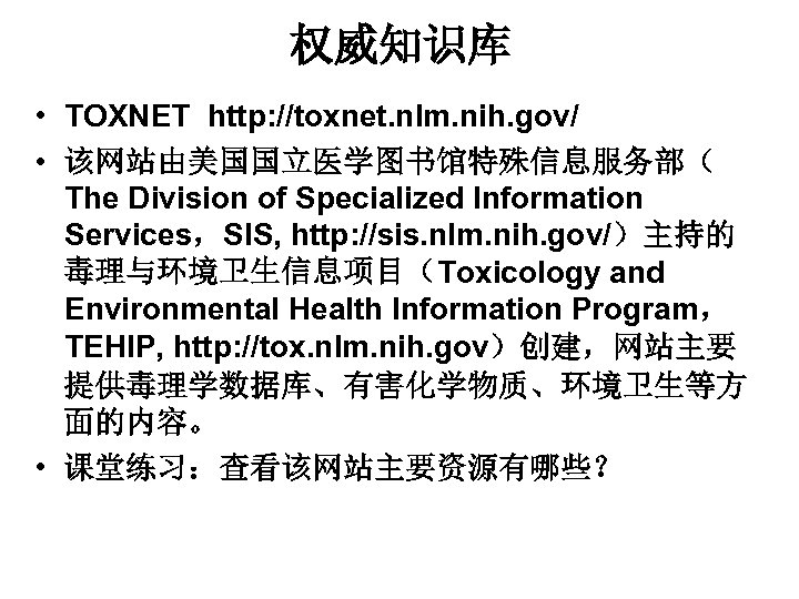 权威知识库 • TOXNET http: //toxnet. nlm. nih. gov/ • 该网站由美国国立医学图书馆特殊信息服务部（ The Division of Specialized