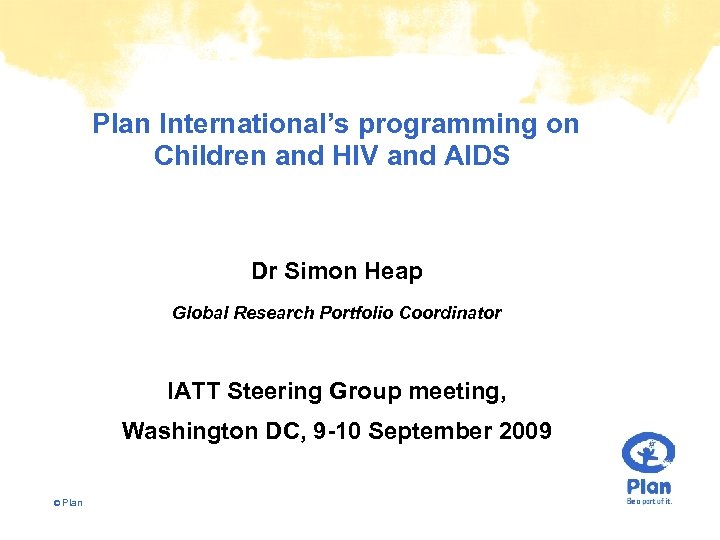 Plan International’s programming on Children and HIV and AIDS Dr Simon Heap Global Research