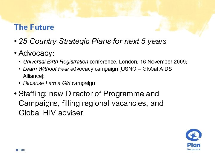 The Future • 25 Country Strategic Plans for next 5 years • Advocacy: •