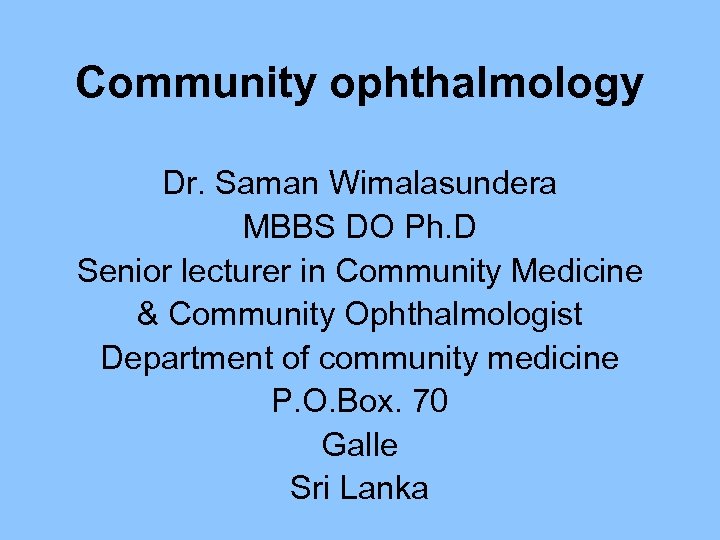 Community ophthalmology Dr. Saman Wimalasundera MBBS DO Ph. D Senior lecturer in Community Medicine