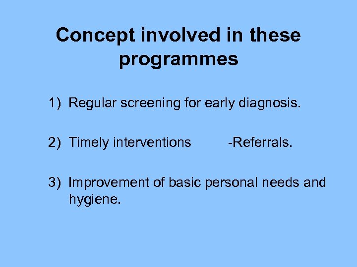 Concept involved in these programmes 1) Regular screening for early diagnosis. 2) Timely interventions