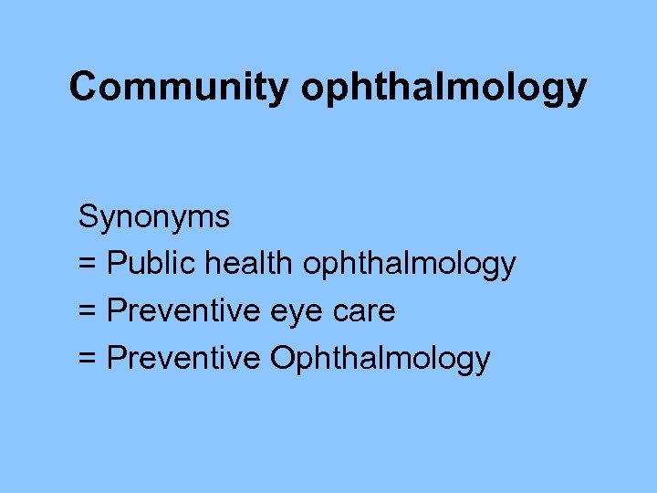 Community ophthalmology Synonyms = Public health ophthalmology = Preventive eye care = Preventive Ophthalmology