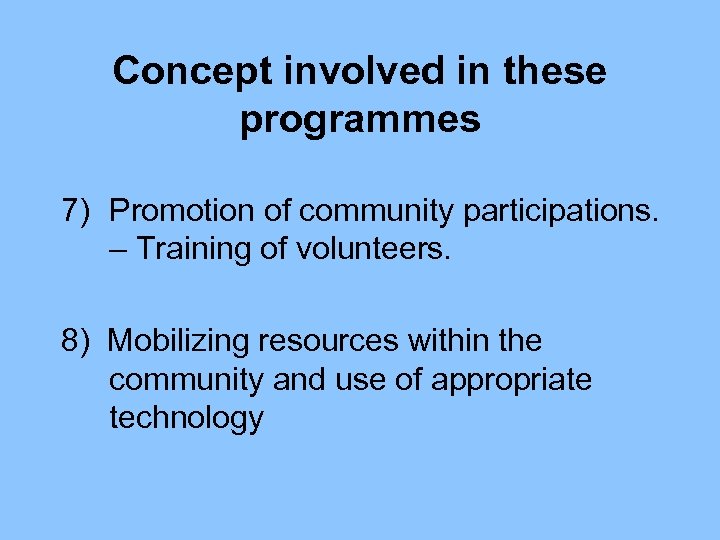 Concept involved in these programmes 7) Promotion of community participations. – Training of volunteers.