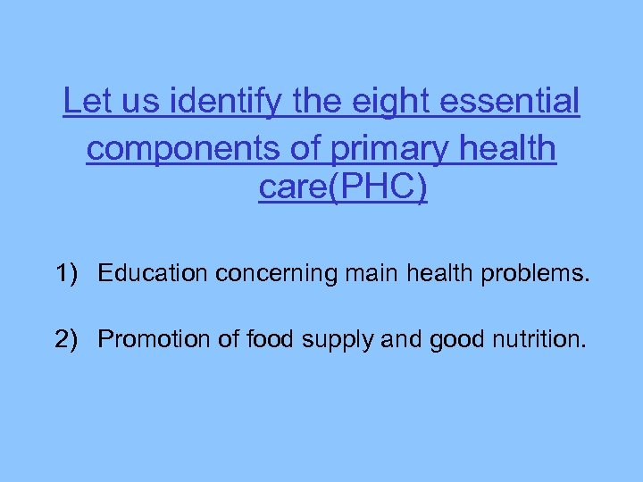 Let us identify the eight essential components of primary health care(PHC) 1) Education concerning