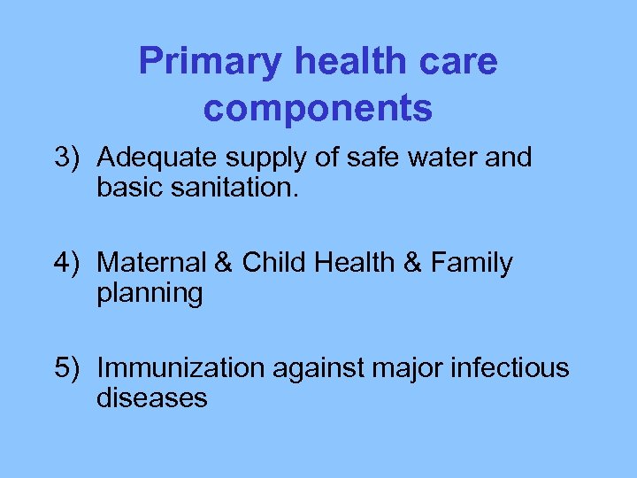 Primary health care components 3) Adequate supply of safe water and basic sanitation. 4)