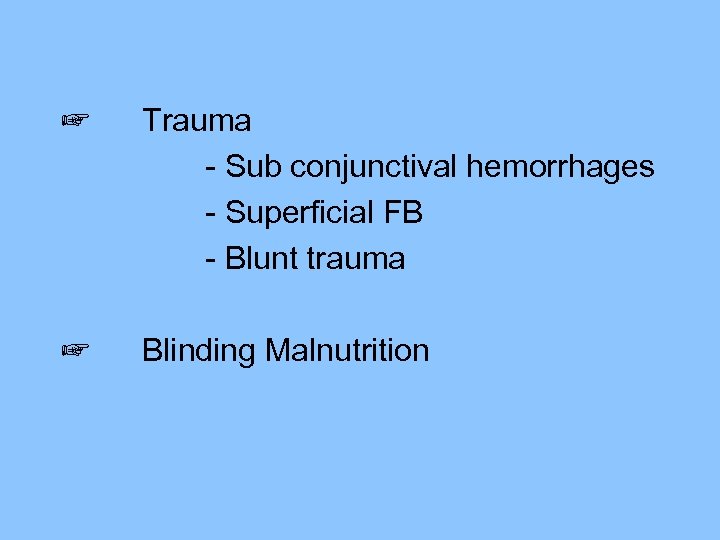 ☞ Trauma - Sub conjunctival hemorrhages - Superficial FB - Blunt trauma ☞ Blinding