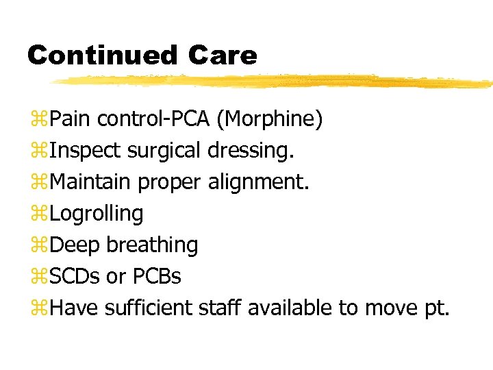 Continued Care z. Pain control-PCA (Morphine) z. Inspect surgical dressing. z. Maintain proper alignment.