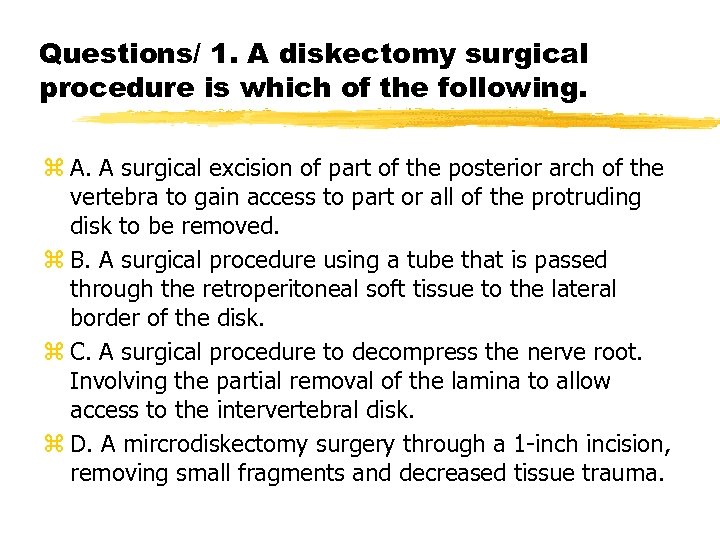 Questions/ 1. A diskectomy surgical procedure is which of the following. z A. A