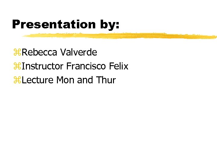 Presentation by: z. Rebecca Valverde z. Instructor Francisco Felix z. Lecture Mon and Thur