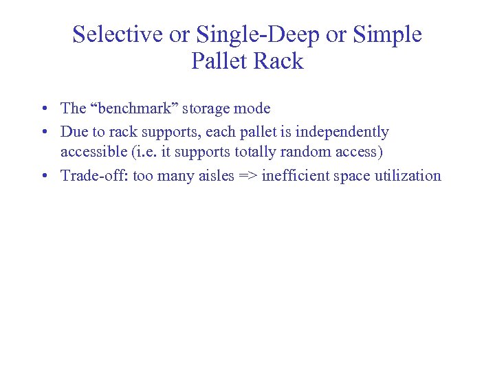 Selective or Single-Deep or Simple Pallet Rack • The “benchmark” storage mode • Due