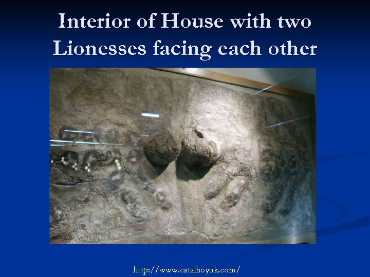 Interior of House with two Lionesses facing each other http: //www. catalhoyuk. com/ 