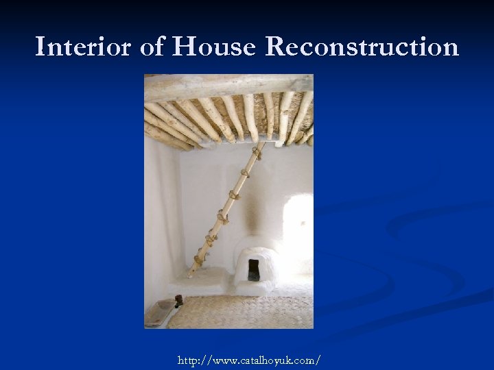 Interior of House Reconstruction http: //www. catalhoyuk. com/ 