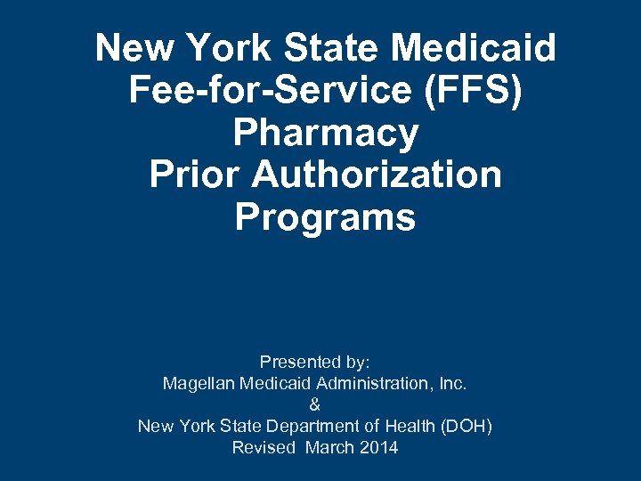 New York State Medicaid Fee-for-Service (FFS) Pharmacy Prior Authorization Programs Presented by: Magellan Medicaid