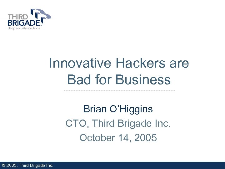 Innovative Hackers are Bad for Business Brian O’Higgins CTO, Third Brigade Inc. October 14,