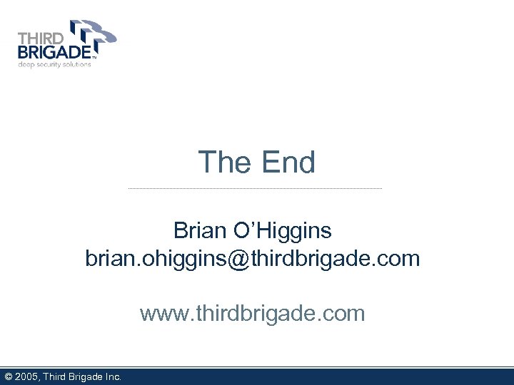 The End Brian O’Higgins brian. ohiggins@thirdbrigade. com www. thirdbrigade. com © 2005, Third Brigade