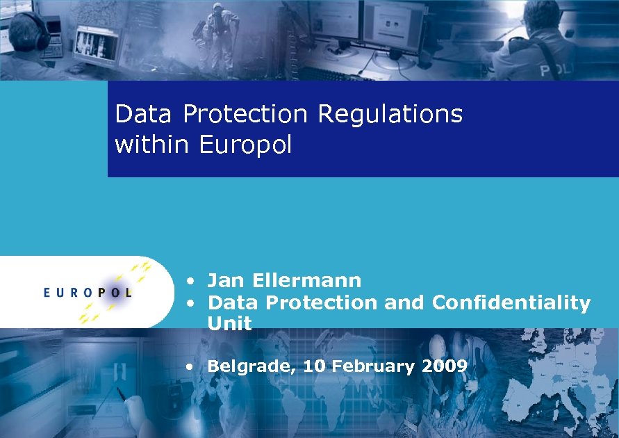 Data Protection Regulations within Europol • Jan Ellermann • Data Protection and Confidentiality Unit