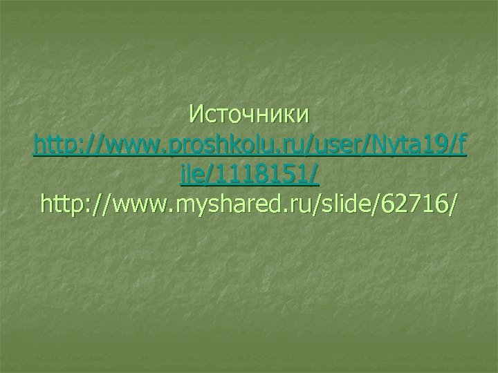Источники http: //www. proshkolu. ru/user/Nyta 19/f ile/1118151/ http: //www. myshared. ru/slide/62716/ 
