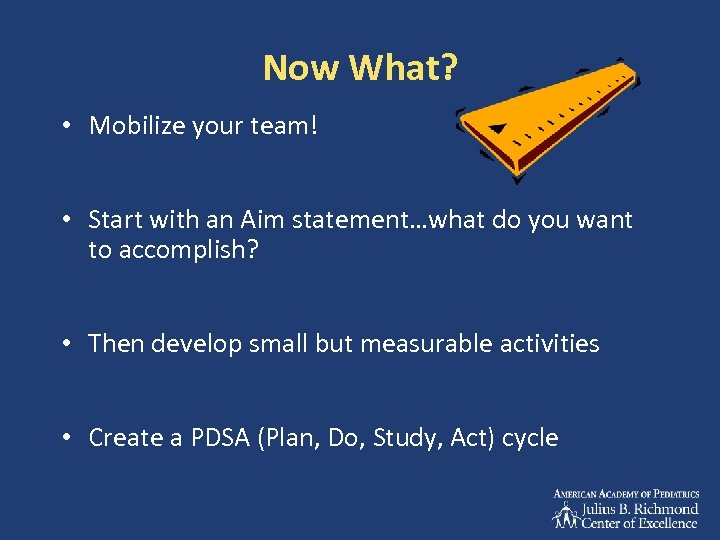 Now What? • Mobilize your team! • Start with an Aim statement…what do you