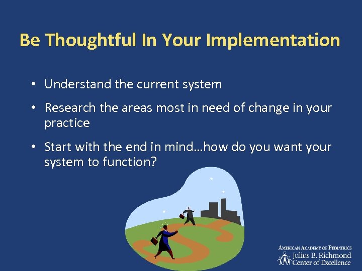Be Thoughtful In Your Implementation • Understand the current system • Research the areas