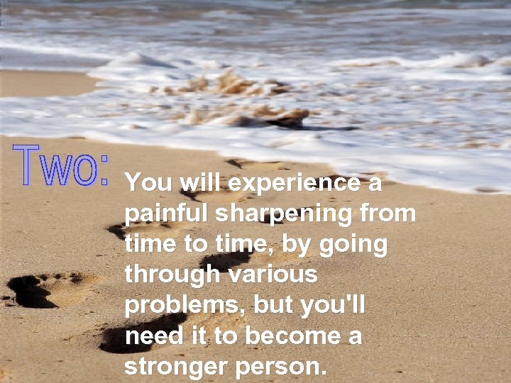 You will experience a painful sharpening from time to time, by going through various